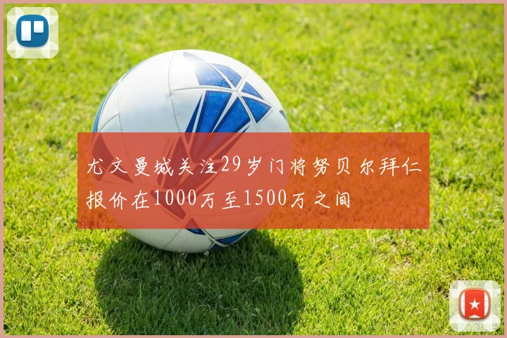 尤文曼城关注29岁门将努贝尔拜仁报价在1000万至1500万之间