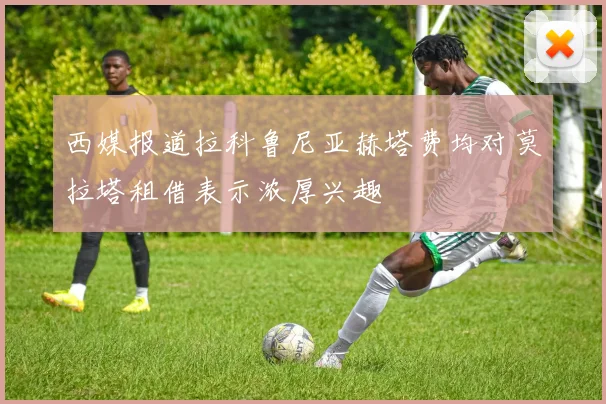 西媒报道拉科鲁尼亚赫塔费均对莫拉塔租借表示浓厚兴趣