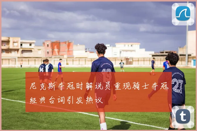 尼克斯夺冠时解说员重现骑士夺冠经典台词引发热议