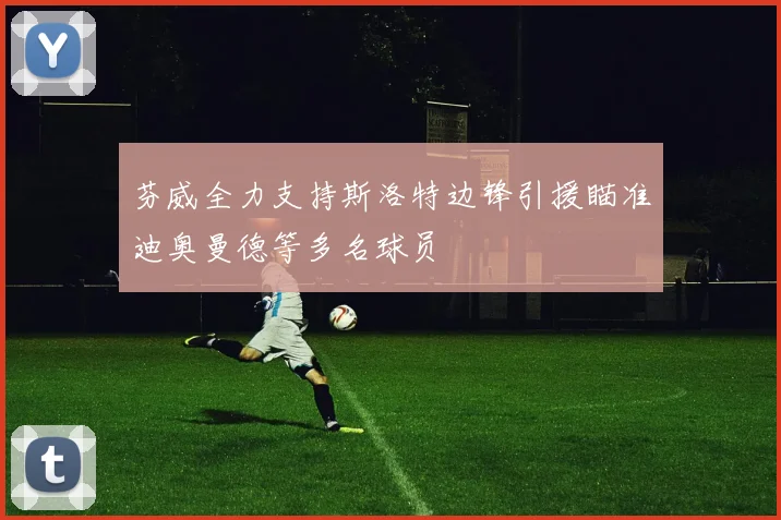 芬威全力支持斯洛特边锋引援瞄准迪奥曼德等多名球员